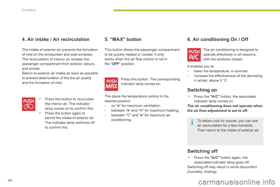 Citroen C ZERO RHD 2015 1.G Service Manual 44
6. Air conditioning On / Off
S witching on
F Press the "A /C "  button, the associated 
indicator lamp comes on.
The air conditioning does not operate when 
the air flow adjustment is set to off.
S