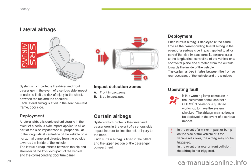 Citroen C ZERO RHD 2015 1.G Manual PDF 70
Lateral airbags
Deployment
A lateral airbag is deployed unilaterally in the
event of a serious side impact applied to all or
part of the side impact zone B, perpendicular
to the longitudinal cen Citroen C ZERO RHD 2015 1.G Manual PDF 70
Lateral airbags
Deployment
A lateral airbag is deployed unilaterally in the
event of a serious side impact applied to all or
part of the side impact zone B, perpendicular
to the longitudinal cen