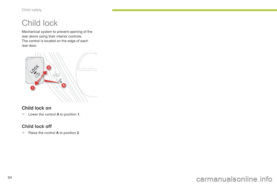 Citroen C ZERO RHD 2015 1.G Owners Manual 84
Child lock
Mechanical system to prevent opening of the 
rear doors using their interior controls.
The control is located on the edge of each 
rear  door.
Child lock on
F Lower the control A to posi