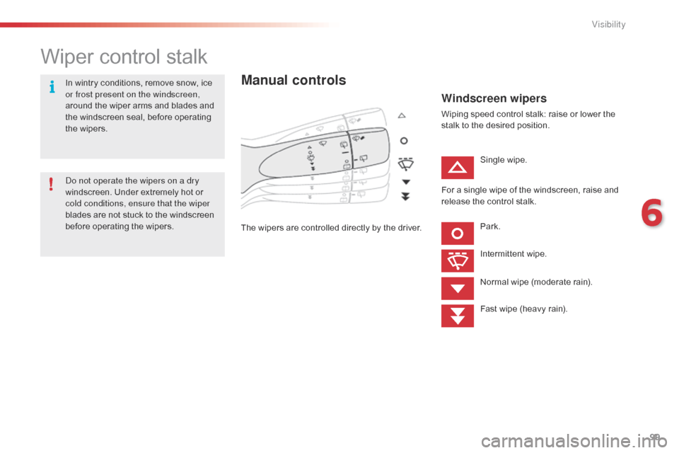 Citroen C1 2015 1.G Owners Manual 99
C1_en_Chap06_visibilite_ed01-2015
Wiper control stalk
Manual controls
The wipers are controlled directly by the driver.
Windscreen wipers
Wiping speed control stalk: raise or lower the 
stalk to th