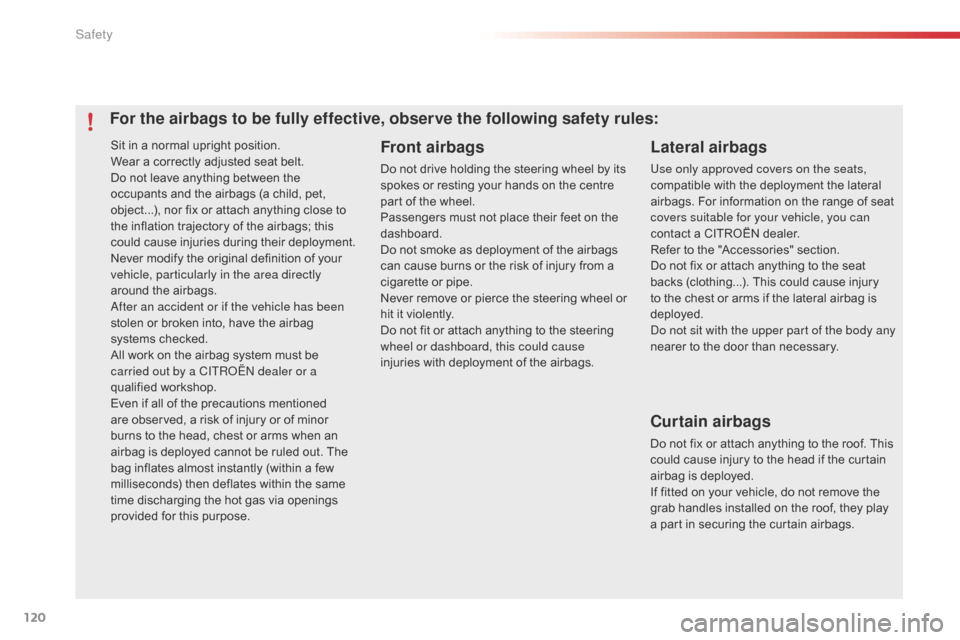 Citroen C1 2015 1.G Owners Manual 120
C1_en_Chap07_securite_ed01-2015
Sit in a normal upright position.
Wear a correctly adjusted seat belt.
Do not leave anything between the 
occupants and the airbags (a child, pet, 
object...), nor 