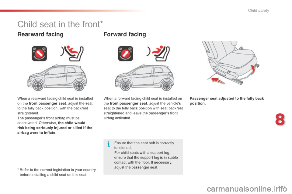 Citroen C1 2015 1.G User Guide 123
C1_en_Chap08_securite-enfants_ed01-2015
Child seat in the front*
Rearward facingForward facing
Passenger seat adjusted to the fully back 
position.
Ensure that the seat belt is correctly 
tensione