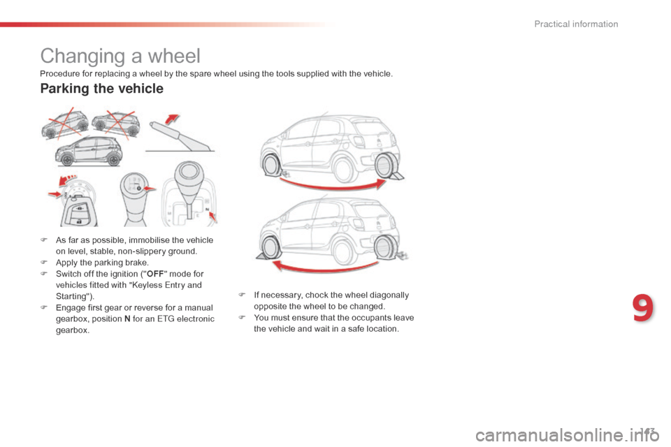 Citroen C1 2015 1.G Owners Manual 143
C1_en_Chap09_info-pratiques_ed01-2015
Changing a wheel
F As far as possible, immobilise the vehicle on level, stable, non-slippery ground.
F
 
A
 pply the parking brake.
F
 
S
 witch off the ignit