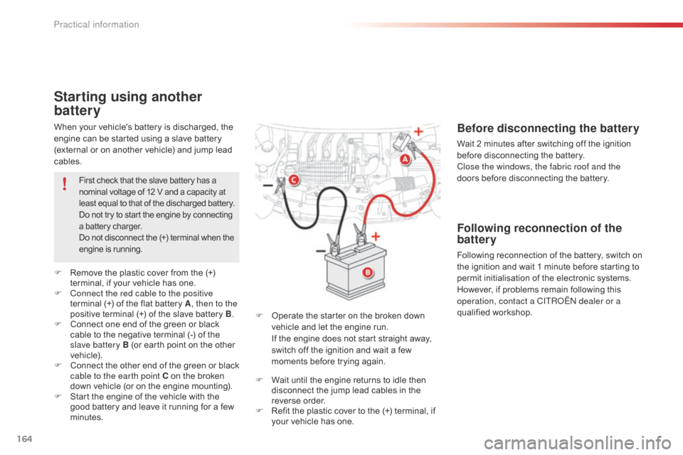 Citroen C1 2015 1.G Owners Manual 164
C1_en_Chap09_info-pratiques_ed01-2015
When your vehicles battery is discharged, the 
engine can be started using a slave battery 
(external or on another vehicle) and jump lead 
cables.
Starting 