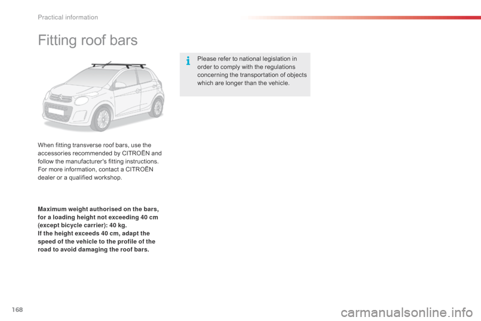 Citroen C1 2015 1.G Owners Manual 168
C1_en_Chap09_info-pratiques_ed01-2015
Fitting roof bars
When fitting transverse roof bars, use the 
accessories recommended by CITROËN and 
follow the manufacturers fitting instructions.
For mor