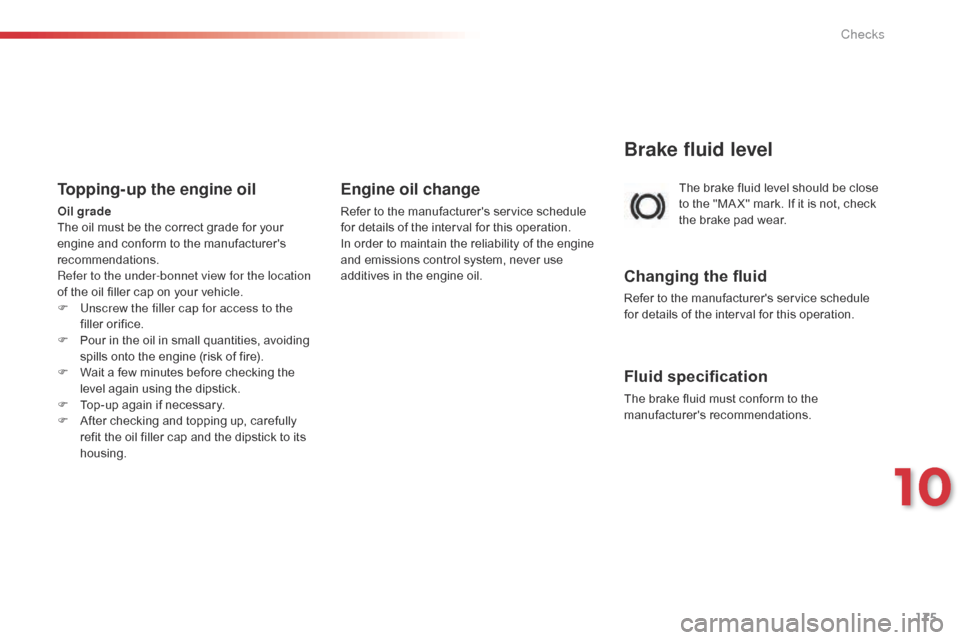 Citroen C1 2015 1.G Owners Manual 175
C1_en_Chap10_verifications_ed01-2015
The brake fluid level should be close
to the "MA X" mark. If it is not, check
the brake pad wear.
Brake fluid level
Changing the fluid
Refer to the manufactu Citroen C1 2015 1.G Owners Manual 175
C1_en_Chap10_verifications_ed01-2015
The brake fluid level should be close
to the "MA X" mark. If it is not, check
the brake pad wear.
Brake fluid level
Changing the fluid
Refer to the manufactu