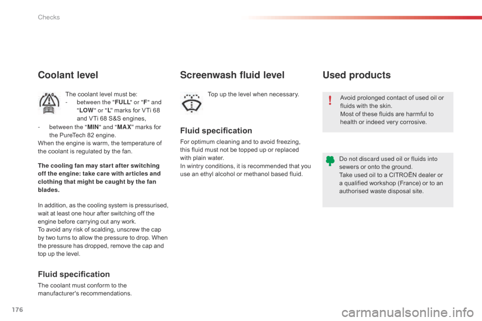 Citroen C1 2015 1.G Owners Manual 176
C1_en_Chap10_verifications_ed01-2015
Avoid prolonged contact of used oil or 
fluids with the skin.
Most of these fluids are harmful to 
health or indeed very corrosive.
Do not discard used oil or 