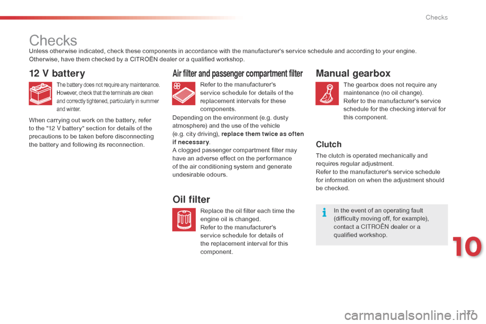 Citroen C1 2015 1.G Owners Manual 177
C1_en_Chap10_verifications_ed01-2015
Checks
12 V battery
The battery does not require any maintenance.
However, check that the terminals are clean 
and correctly tightened, particularly in summer 