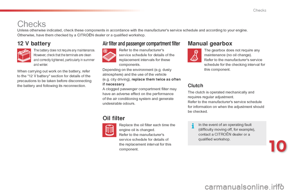 Citroen C1 2015 1.G Owners Guide 177
C1_en_Chap10_verifications_ed01-2015
Checks
12 V battery
The battery does not require any maintenance.
However, check that the terminals are clean 
and correctly tightened, particularly in summer 