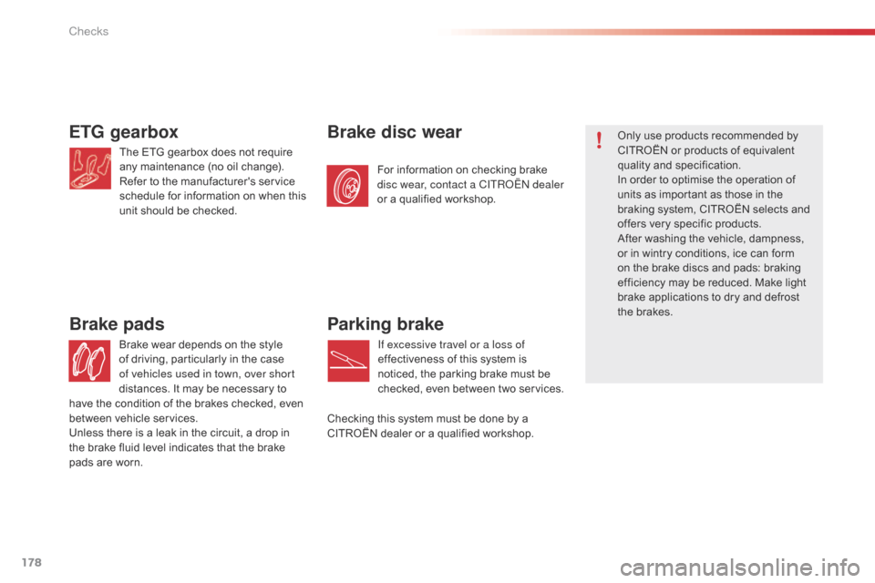 Citroen C1 2015 1.G Owners Manual 178
C1_en_Chap10_verifications_ed01-2015
ETG gearbox
The ETG gearbox does not require 
any maintenance (no oil change).
Refer to the manufacturers service 
schedule for information on when this 
unit