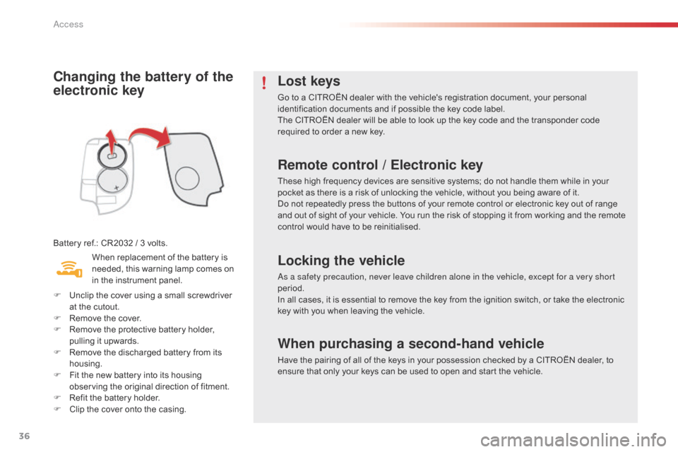 Citroen C1 2015 1.G Owners Manual 36
C1_en_Chap02_ouvertures_ed01-2015
Changing the battery of the 
electronic key
Battery ref.: CR2032 / 3 volts.When replacement of the battery is 
needed, this warning lamp comes on 
in the instrumen