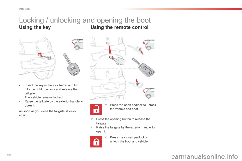 Citroen C1 2015 1.G User Guide 38
C1_en_Chap02_ouvertures_ed01-2015
Locking / unlocking and opening the boot
Using the keyUsing the remote control
F Press the open padlock to unlock 
the vehicle and boot.
-
 
I

nsert the key in th