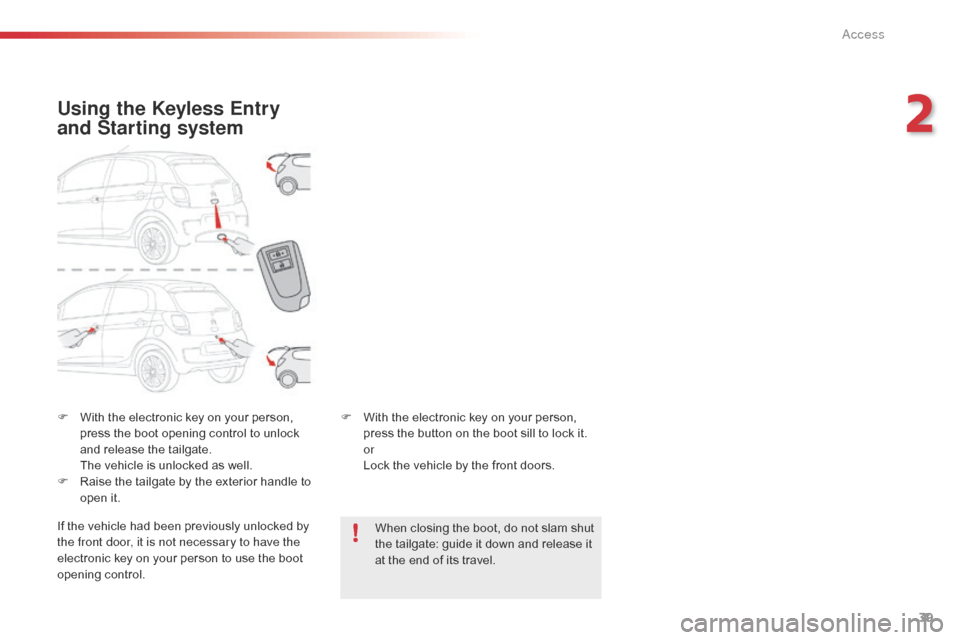 Citroen C1 2015 1.G User Guide 39
C1_en_Chap02_ouvertures_ed01-2015
F With the electronic key on your person, press the boot opening control to unlock 
and release the tailgate.
 T

he vehicle is unlocked as well.
F
 
R
 aise the t