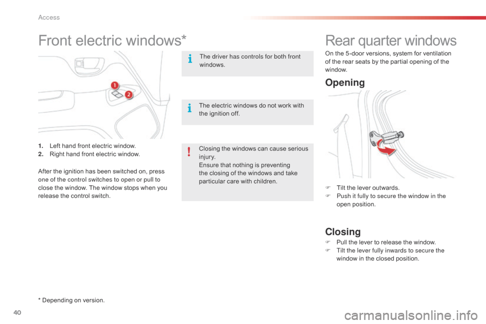 Citroen C1 2015 1.G Owners Manual 40
C1_en_Chap02_ouvertures_ed01-2015
Rear quarter windows
Opening
Closing
F Tilt the lever outwards.
F P ush it fully to secure the window in the 
open position.
F
 
P
 ull the lever to release the wi