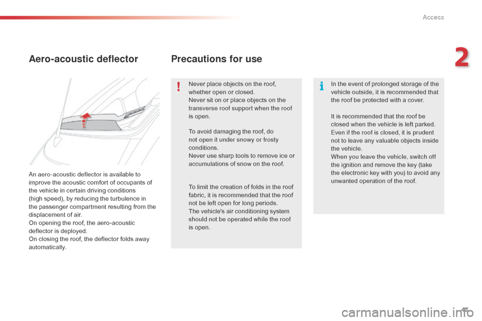 Citroen C1 2015 1.G Owners Manual 43
C1_en_Chap02_ouvertures_ed01-2015
An aero-acoustic deflector is available to 
improve the acoustic comfort of occupants of 
the vehicle in certain driving conditions  
(high speed), by reducing the