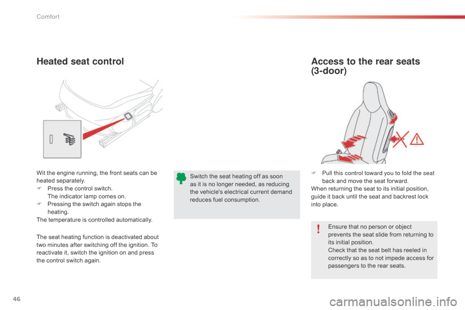 Citroen C1 2015 1.G Owners Guide 46
C1_en_Chap03_confort_ed01-2015
Ensure that no person or object 
prevents the seat slide from returning to 
its initial position.
Check that the seat belt has reeled in 
correctly so as to not imped