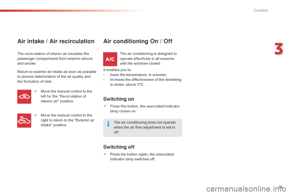 Citroen C1 2015 1.G Owners Guide 55
C1_en_Chap03_confort_ed01-2015
Air intake / Air recirculation
The recirculation of interior air insulates the 
passenger compartment from exterior odours 
and smoke.
Return to exterior air intake a