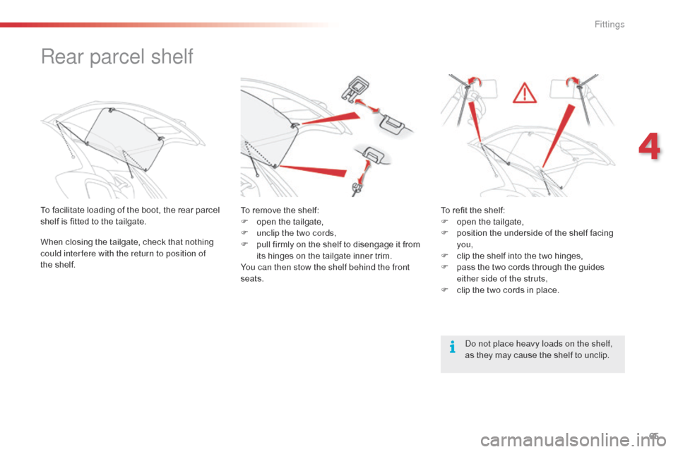 Citroen C1 2015 1.G Owners Manual 65
C1_en_Chap04_amenagements_ed01-2015
Rear parcel shelf
To facilitate loading of the boot, the rear parcel 
shelf is fitted to the tailgate.
When closing the tailgate, check that nothing 
could inter