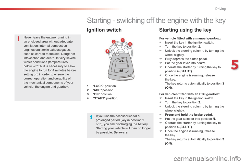 Citroen C1 2015 1.G Owners Manual 69
Starting - switching off the engine with the key
1. "LOCK " position.
2. " AC
C" position.
3.
"ON " position.
4.
" S
TA R T" position.
Ignition switch
For vehicle fitted with a manual gearbox: Citroen C1 2015 1.G Owners Manual 69
Starting - switching off the engine with the key
1. "LOCK " position.
2. " AC
C" position.
3.
"ON " position.
4.
" S
TA R T" position.
Ignition switch
For vehicle fitted with a manual gearbox: