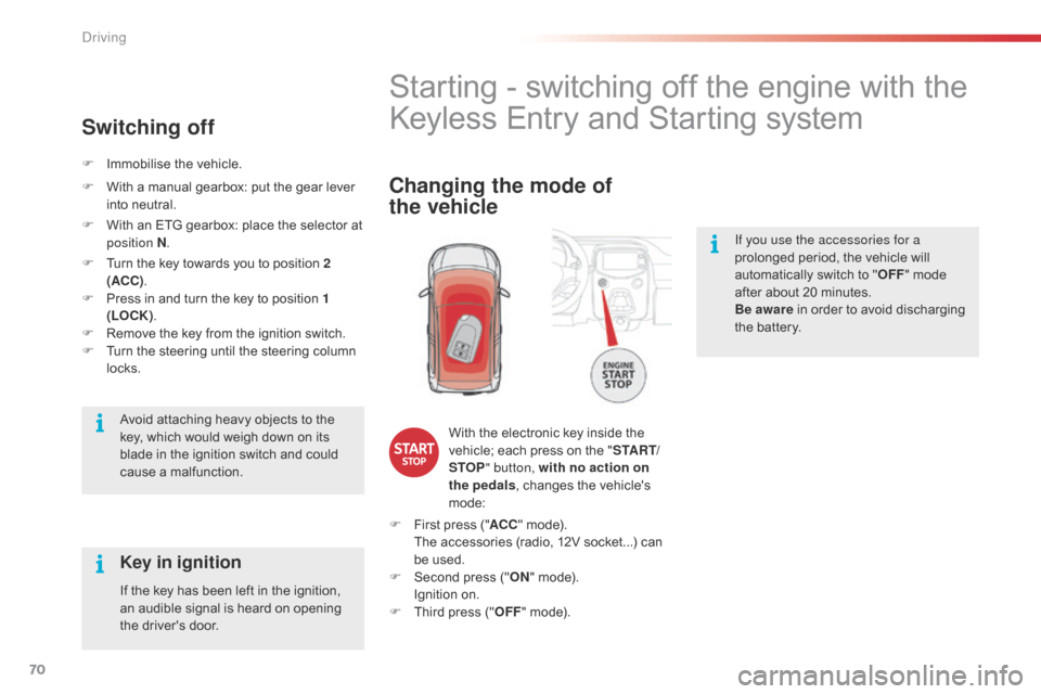 Citroen C1 2015 1.G Owners Guide 70
If you use the accessories for a 
prolonged period, the vehicle will 
automatically switch to "OFF" mode 
after about 20 minutes.
Be  aware  in order to avoid discharging 
the battery.
Starting - s