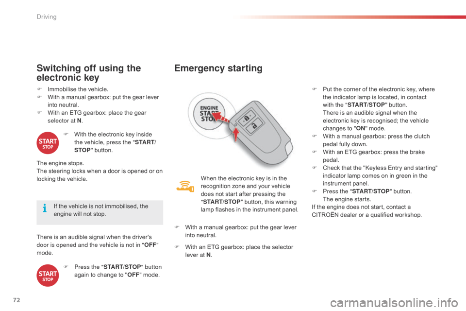 Citroen C1 2015 1.G Owners Guide 72
There is an audible signal when the drivers 
door is opened and the vehicle is not in "OFF" 
mode. If the vehicle is not immobilised, the 
engine will not stop.
Switching off using the 
electronic