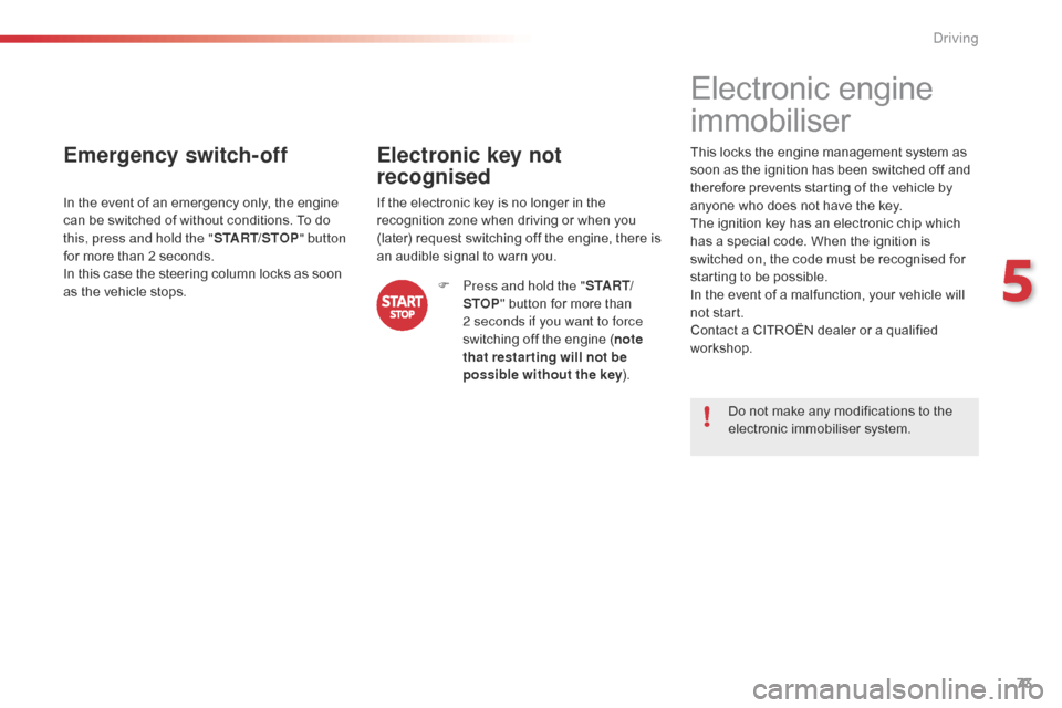 Citroen C1 2015 1.G Owners Manual 73
Emergency switch-off
In the event of an emergency only, the engine 
can be switched of without conditions. To do 
this, press and hold the "START/STOP" button 
for more than 2 seconds.
In this case