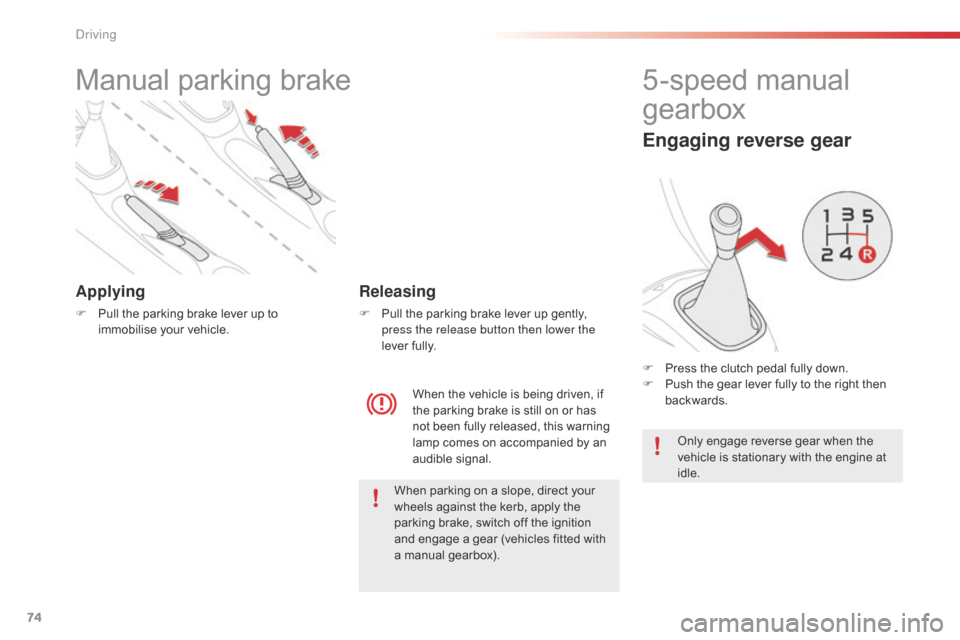 Citroen C1 2015 1.G Owners Manual 74
Manual parking brake
Applying
F Pull the parking brake lever up to immobilise your vehicle.
When the vehicle is being driven, if 
the parking brake is still on or has 
not been fully released, this