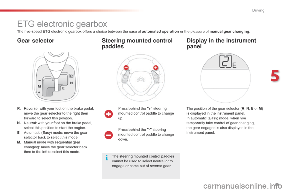 Citroen C1 2015 1.G Manual PDF 75
Gear selector
ETG electronic gearbox
The five-speed ETG electronic gearbox offers a choice between the ease of automated operation or the pleasure of manual gear changing.
R.
R
everse: with your Citroen C1 2015 1.G Manual PDF 75
Gear selector
ETG electronic gearbox
The five-speed ETG electronic gearbox offers a choice between the ease of automated operation or the pleasure of manual gear changing.
R.
R
everse: with your
