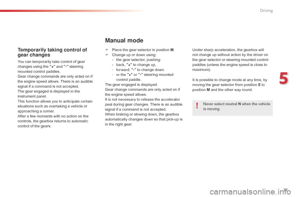 Citroen C1 2015 1.G Owners Manual 77
Temporarily taking control of 
gear changes
You can temporarily take control of gear 
changes using the "+" and "-" 
steering 
mounted control paddles.
Gear change commands are only acted on if 
th