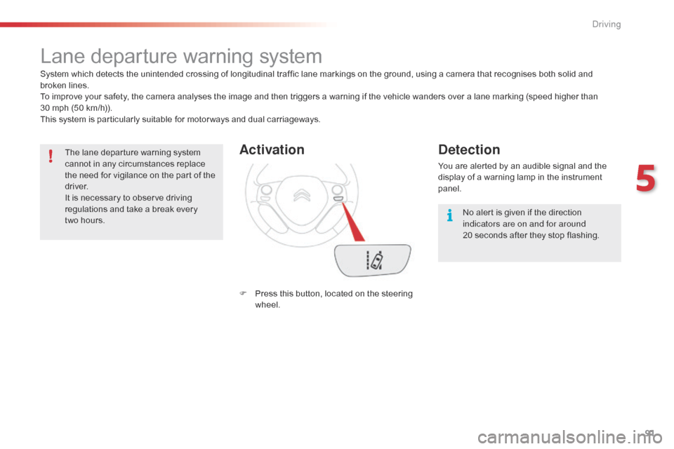 Citroen C1 2015 1.G Owners Guide 91
Lane departure warning system
System which detects the unintended crossing of longitudinal traffic lane markings on the ground, using a camera that recognises both solid and 
broken lines.
To impro