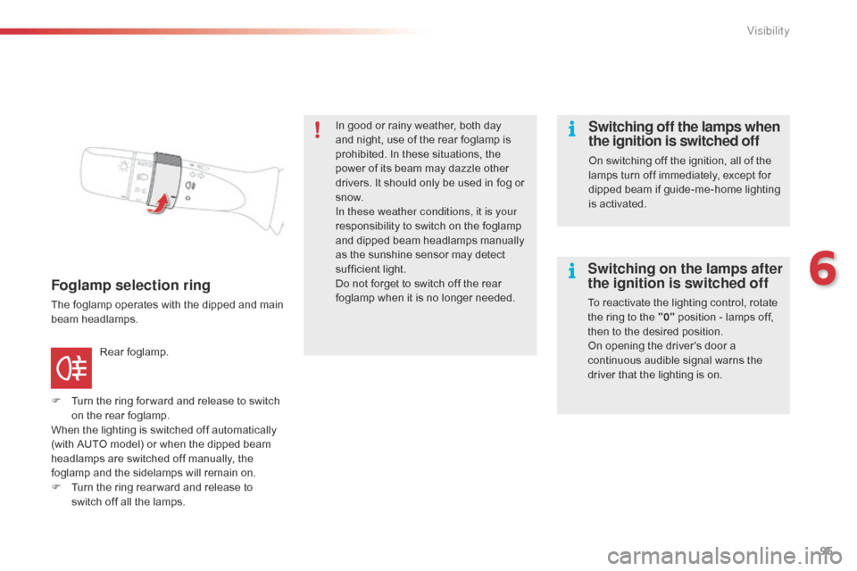 Citroen C1 2015 1.G Owners Manual 95
C1_en_Chap06_visibilite_ed01-2015
Foglamp selection ring
The foglamp operates with the dipped and main 
beam headlamps.
F 
T
 urn the ring for ward and release to switch 
on the rear foglamp.
When 