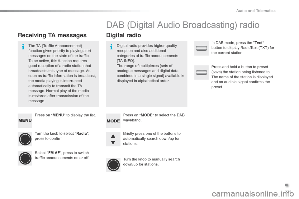 Citroen C1 RHD 2015 1.G Owners Manual 231
Press on "MENU" to display the list.
Turn the knob to select " Radio", 
press to confirm.
Select " FM AF", press to switch 
traffic announcements on or off.
Receiving TA messages Digital radio
The