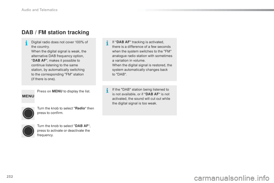 Citroen C1 RHD 2015 1.G Owners Manual 232
Press on MENU to display the list.
Turn the knob to select " Radio" then 
press to confirm.
Turn the knob to select " DAB AF", 
press to activate or deactivate the 
frequency.
DAB / FM station tra