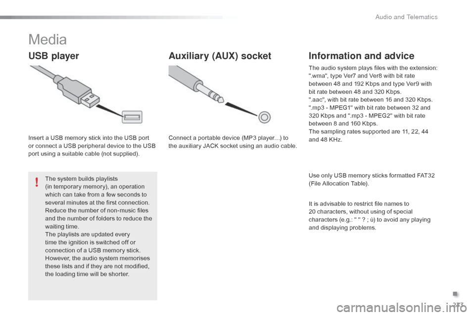 Citroen C1 RHD 2015 1.G Owners Manual 233
Media
USB player
Insert a USB memory stick into the USB port 
or connect a USB peripheral device to the USB 
port using a suitable cable (not supplied).The system builds playlists  
(in temporary 