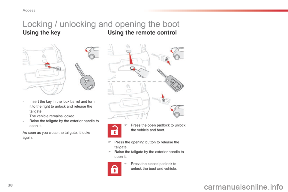 Citroen C1 RHD 2015 1.G Owners Guide 38
Locking / unlocking and opening the boot
Using the keyUsing the remote control
F Press the open padlock to unlock 
the vehicle and boot.
-
 
I

nsert the key in the lock barrel and turn 
it to the 