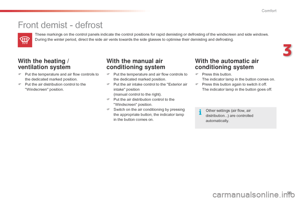 Citroen C1 RHD 2015 1.G Owners Manual 59
Front demist - defrost
These markings on the control panels indicate the control positions for rapid demisting or defrosting of the windscreen and side windows.
During the winter period, direct the