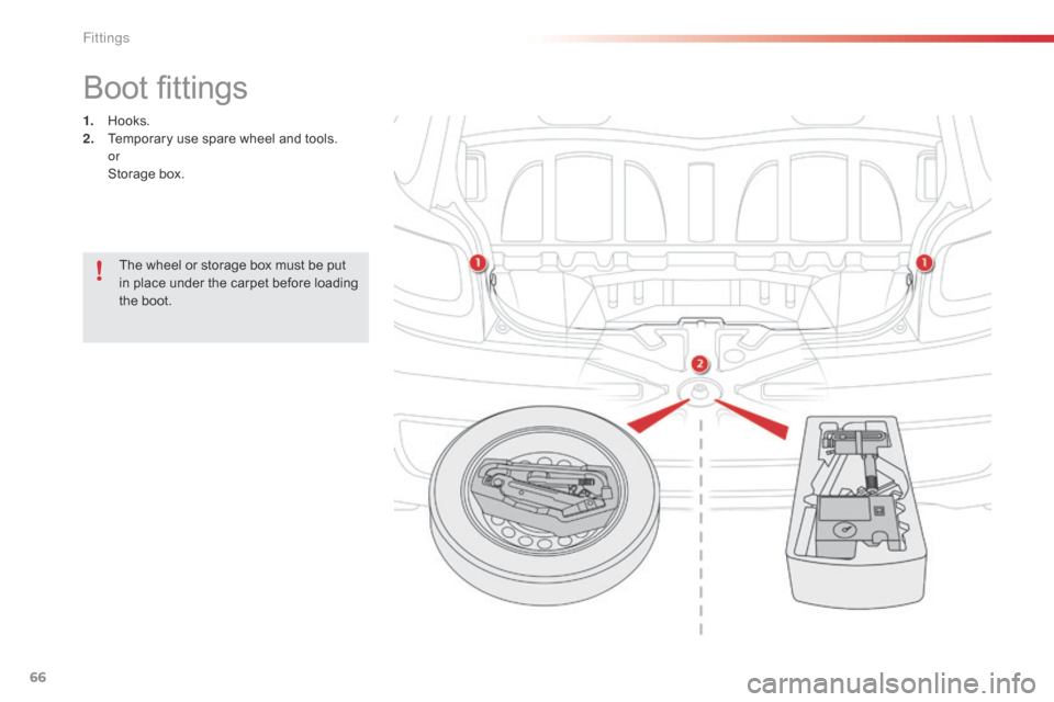 Citroen C1 RHD 2015 1.G Owners Manual 66
Boot fittings
1. Hooks.
2. Temporary use spare wheel and tools.
 

or
 St

orage box.
The wheel or storage box must be put 
in place under the carpet before loading 
the boot. 
Fittings  