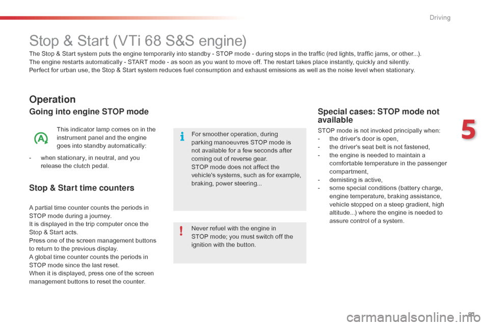 Citroen C1 RHD 2015 1.G Owners Manual 81
Stop & Start (VTi 68 S&S engine)
Operation
Going into engine STOP mode
This indicator lamp comes on in the 
instrument panel and the engine 
goes into standby automatically:
-
 
w

hen stationary, 