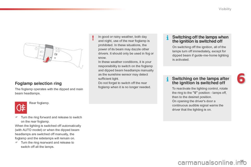 Citroen C1 RHD 2015 1.G Owners Manual 95
Foglamp selection ring
The foglamp operates with the dipped and main 
beam headlamps.
F 
T
 urn the ring for ward and release to switch 
on the rear foglamp.
When the lighting is switched off autom