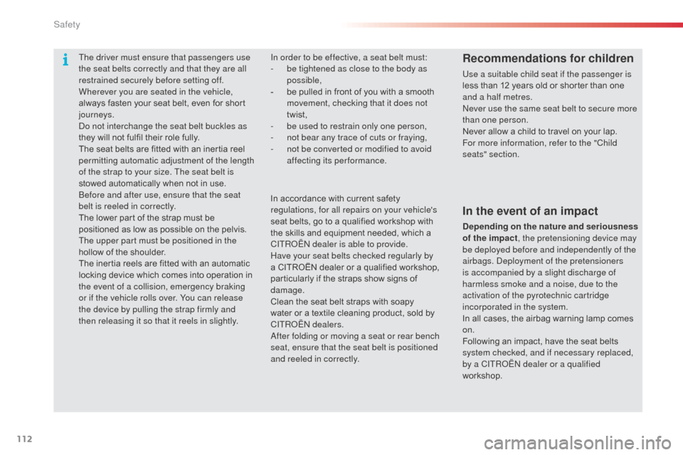 Citroen C3 2015 2.G Owners Guide 112
The driver must ensure that passengers use 
the seat belts correctly and that they are all 
restrained securely before setting off.
Wherever you are seated in the vehicle, 
always fasten your seat