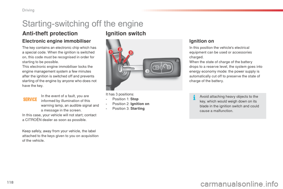 Citroen C3 2015 2.G Owners Manual 118
avoid attaching heavy objects to the 
key, which would weigh down on its 
blade in the ignition switch and could 
cause a malfunction.
Anti-theft protection
Electronic engine immobiliser
The key c