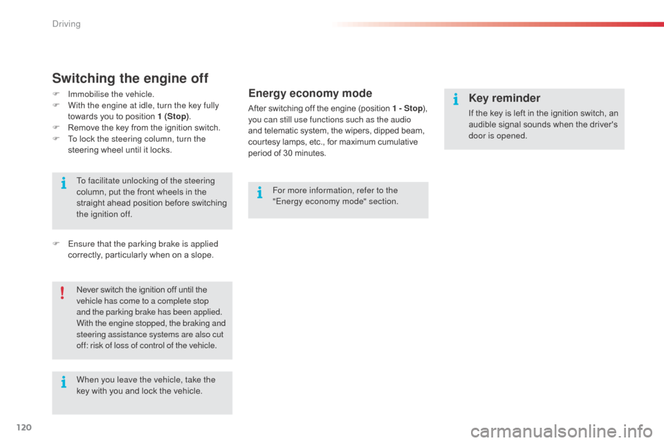 Citroen C3 2015 2.G Owners Manual 120
Switching the engine off
F Immobilise the vehicle.
F W ith the engine at idle, turn the key fully 
towards you to position 1 (Stop) .
F
 
R
 emove the key from the ignition switch.
F
 
T
 o lock t