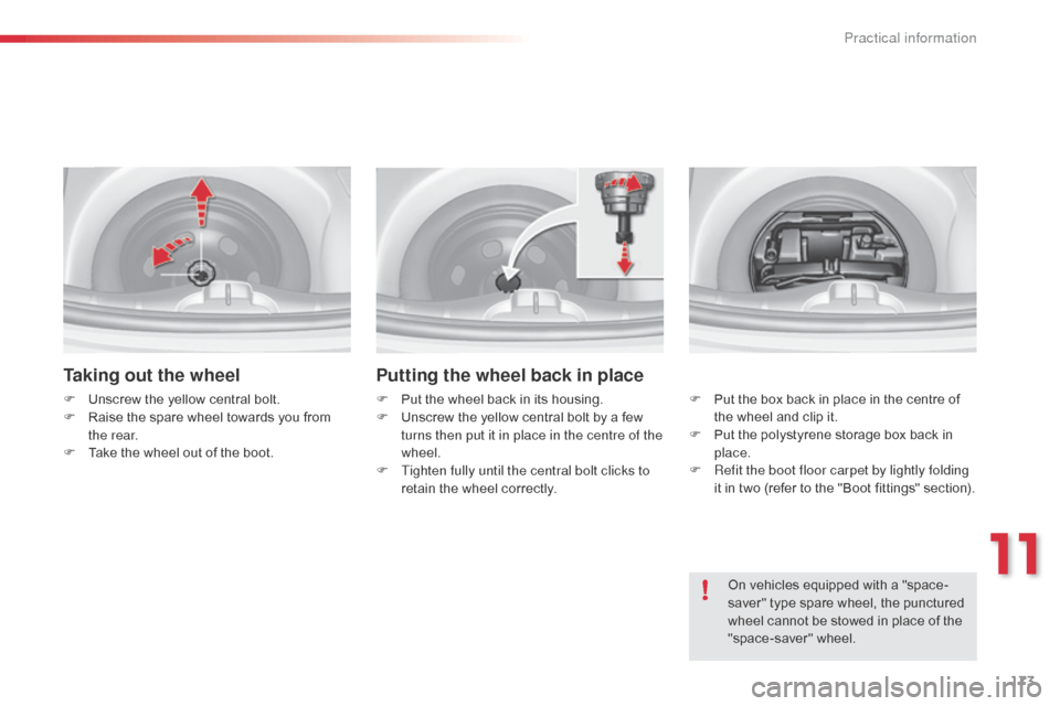 Citroen C3 2015 2.G Owners Guide 173
Taking out the wheel
F Unscrew the yellow central bolt.
F R aise the spare wheel towards you from 
the rear.
F
 
T
 ake the wheel out of the boot.
Putting the wheel back in place
F Put the wheel b