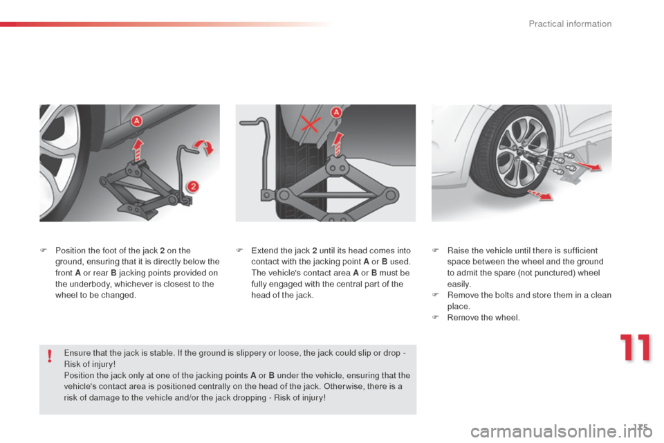 Citroen C3 2015 2.G Owners Manual 175
F Position the foot of the jack 2 on the ground, ensuring that it is directly below the 
front A or rear B jacking points provided on 
the underbody, whichever is closest to the 
wheel to be chang