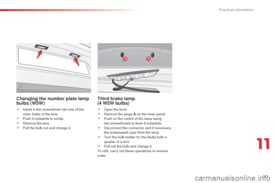 Citroen C3 2015 2.G Owners Manual 183
Changing the number plate lamp 
bulbs (W5W)
F Insert a thin screwdriver into one of the outer holes of the lens.
F
 
P
 ush it outwards to unclip.
F
 
R
 emove the lens.
F
 
P
 ull the bulb out an
