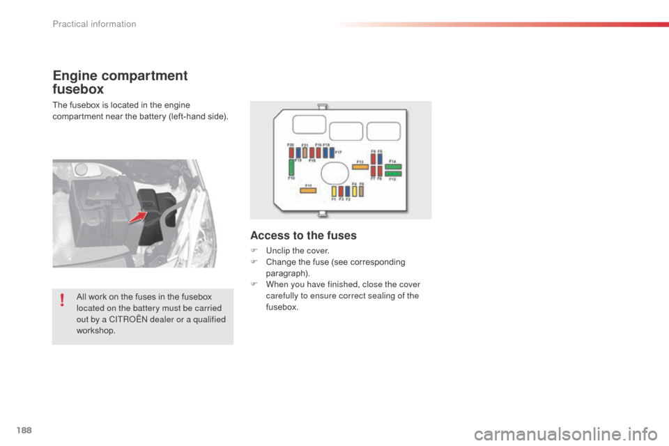 Citroen C3 2015 2.G Owners Manual 188
Engine compartment 
fusebox
The fusebox is located in the engine 
compartment near the battery (left-hand side).
Access to the fuses
F Unclip the cover.
F C hange the fuse (see corresponding 
para