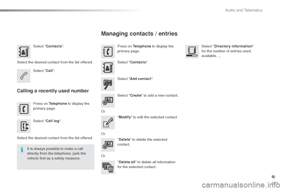 Citroen C3 2015 2.G Owners Manual 271
Select "Contacts ".
Select the desired contact from the list offered. Select "Call".
Calling a recently used number
Press on Telephone  to display the 
primary page.
Select " Call log ".
Select th