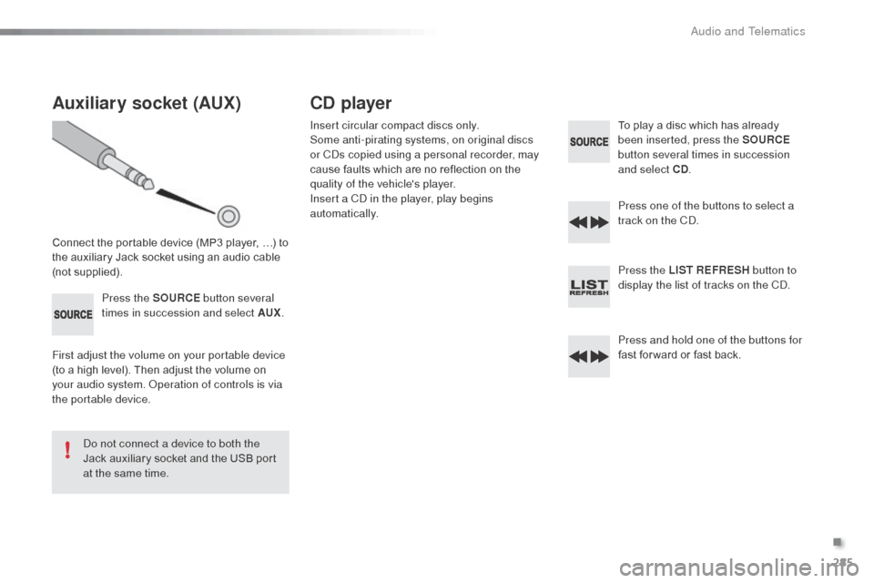 Citroen C3 2015 2.G Owners Manual 285
C3_en_Chap13c_RD45_ed01-2015
Auxiliary socket (AUX)
Connect the portable device (MP3 player, …) to 
the auxiliary Jack socket using an audio cable 
(not supplied).Press the SOURCE  button severa
