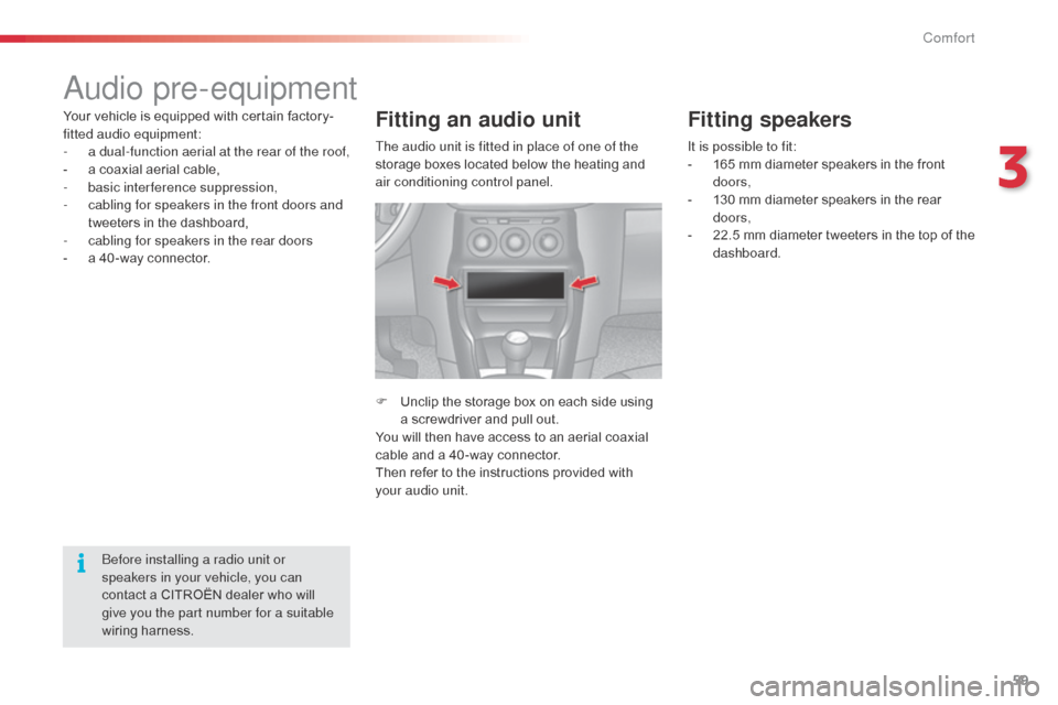 Citroen C3 2015 2.G Owners Manual 59
audio pre-equipment
Your vehicle is equipped with certain factory-
fitted audio equipment:
- 
a d
 ual-function aerial at the rear of the roof,
-
 
a c
 oaxial aerial cable,
-
 b

asic interference