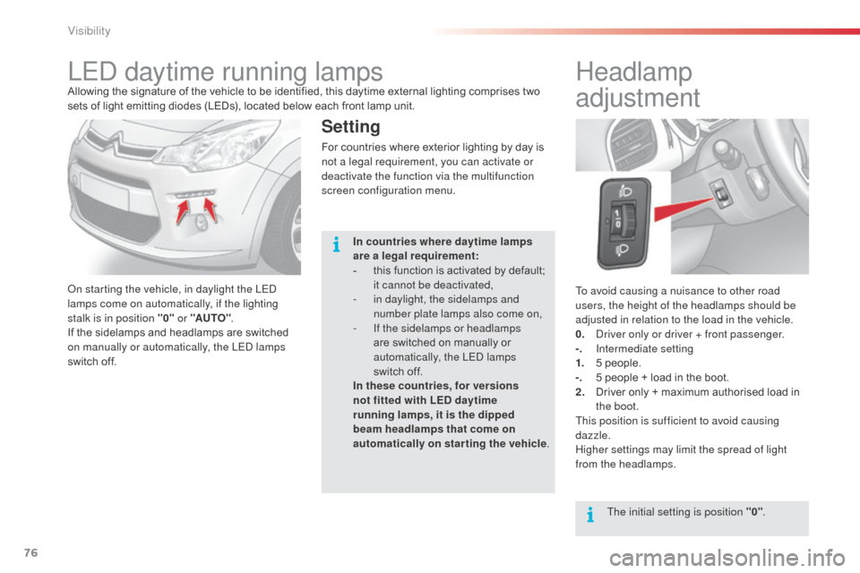 Citroen C3 2015 2.G Owners Guide 76
To avoid causing a nuisance to other road 
users, the height of the headlamps should be 
adjusted in relation to the load in the vehicle.
0.  d
r
 iver only or driver + front passenger.
-.
 
I
 nte